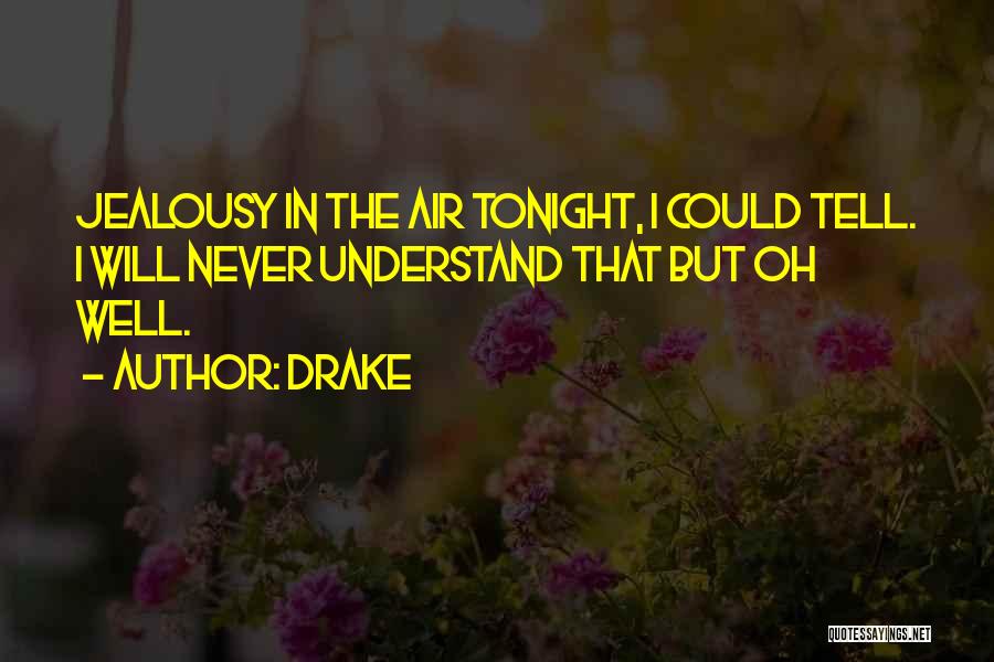 Drake Quotes: Jealousy In The Air Tonight, I Could Tell. I Will Never Understand That But Oh Well.