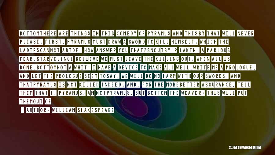 William Shakespeare Quotes: Bottomthere Are Things In This Comedy Of Pyramus And Thisby That Will Never Please. First, Pyramus Must Draw A Sword