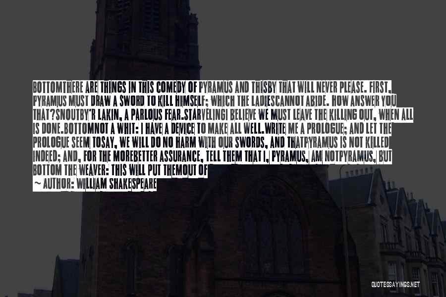 William Shakespeare Quotes: Bottomthere Are Things In This Comedy Of Pyramus And Thisby That Will Never Please. First, Pyramus Must Draw A Sword