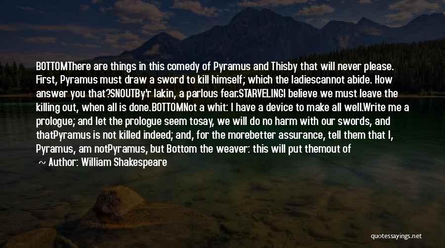 William Shakespeare Quotes: Bottomthere Are Things In This Comedy Of Pyramus And Thisby That Will Never Please. First, Pyramus Must Draw A Sword