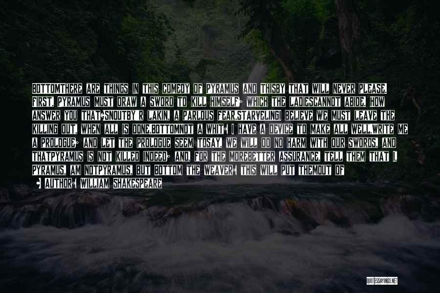 William Shakespeare Quotes: Bottomthere Are Things In This Comedy Of Pyramus And Thisby That Will Never Please. First, Pyramus Must Draw A Sword