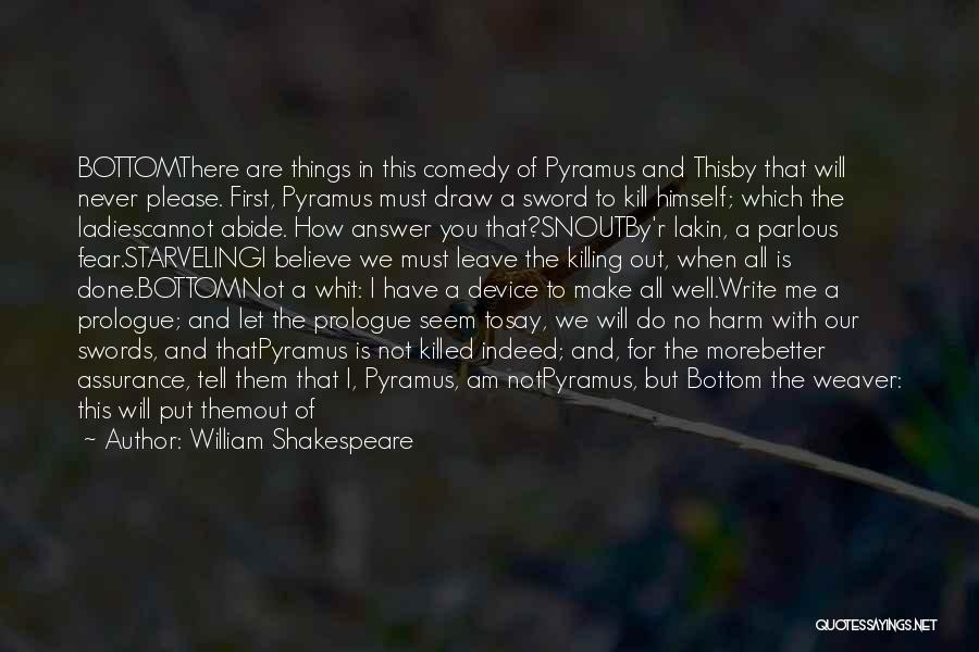 William Shakespeare Quotes: Bottomthere Are Things In This Comedy Of Pyramus And Thisby That Will Never Please. First, Pyramus Must Draw A Sword