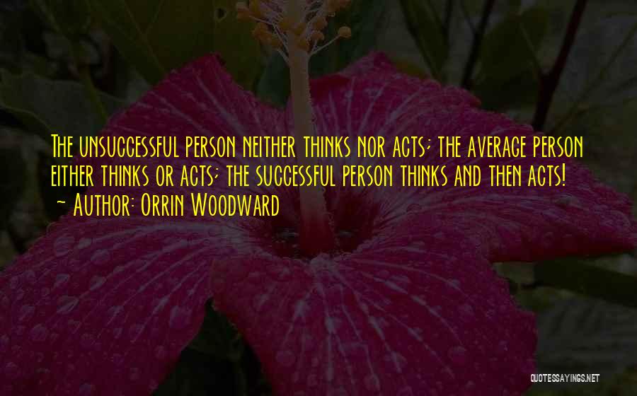 Orrin Woodward Quotes: The Unsuccessful Person Neither Thinks Nor Acts; The Average Person Either Thinks Or Acts; The Successful Person Thinks And Then