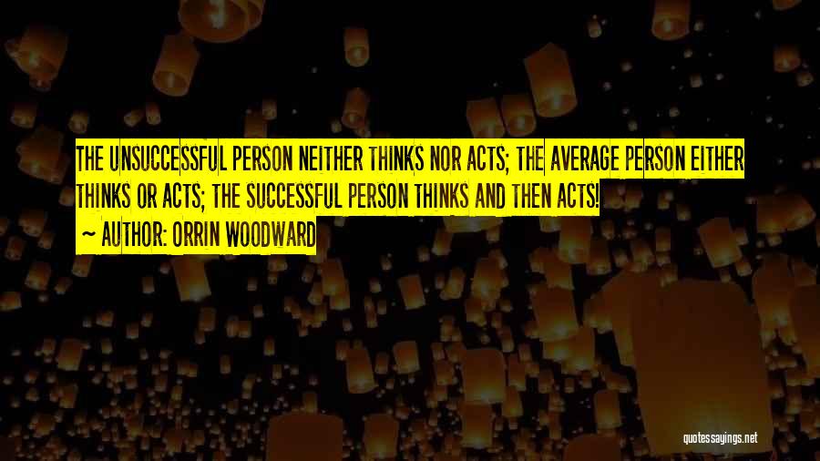 Orrin Woodward Quotes: The Unsuccessful Person Neither Thinks Nor Acts; The Average Person Either Thinks Or Acts; The Successful Person Thinks And Then