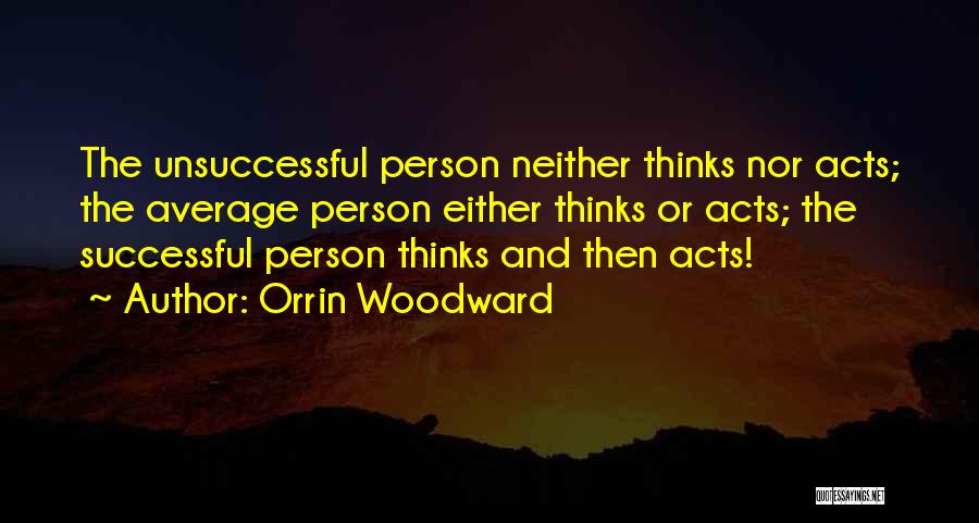 Orrin Woodward Quotes: The Unsuccessful Person Neither Thinks Nor Acts; The Average Person Either Thinks Or Acts; The Successful Person Thinks And Then