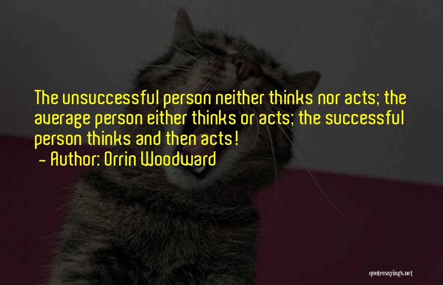 Orrin Woodward Quotes: The Unsuccessful Person Neither Thinks Nor Acts; The Average Person Either Thinks Or Acts; The Successful Person Thinks And Then