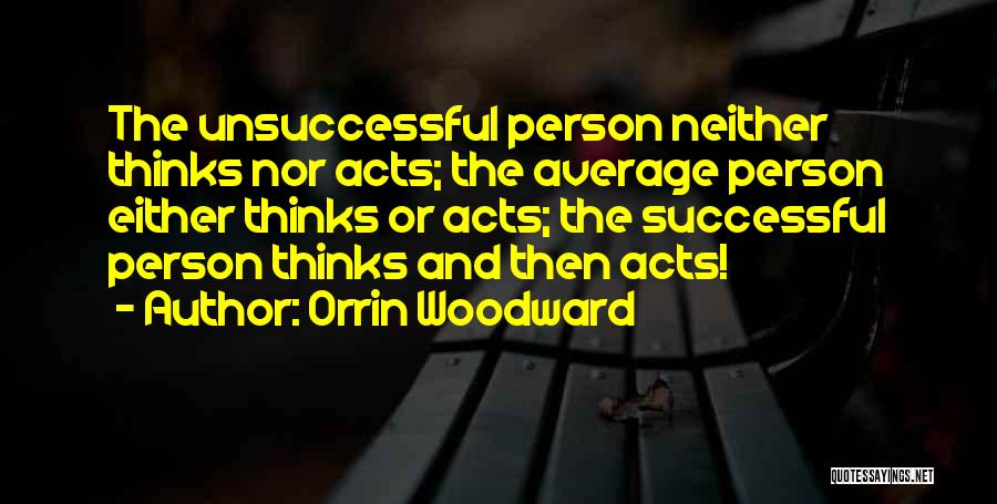 Orrin Woodward Quotes: The Unsuccessful Person Neither Thinks Nor Acts; The Average Person Either Thinks Or Acts; The Successful Person Thinks And Then