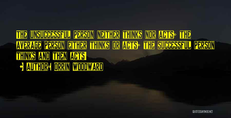 Orrin Woodward Quotes: The Unsuccessful Person Neither Thinks Nor Acts; The Average Person Either Thinks Or Acts; The Successful Person Thinks And Then