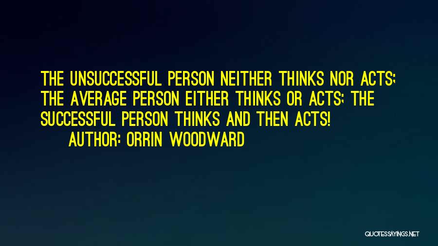 Orrin Woodward Quotes: The Unsuccessful Person Neither Thinks Nor Acts; The Average Person Either Thinks Or Acts; The Successful Person Thinks And Then