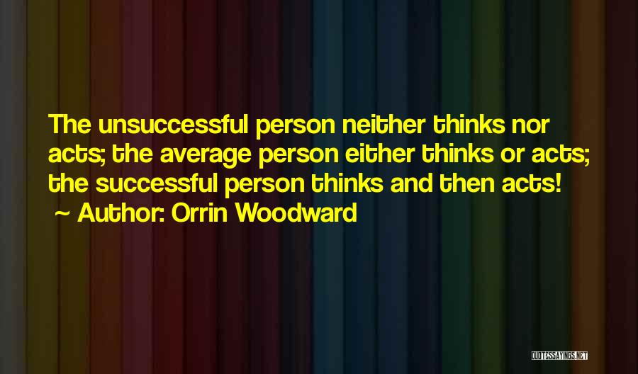 Orrin Woodward Quotes: The Unsuccessful Person Neither Thinks Nor Acts; The Average Person Either Thinks Or Acts; The Successful Person Thinks And Then
