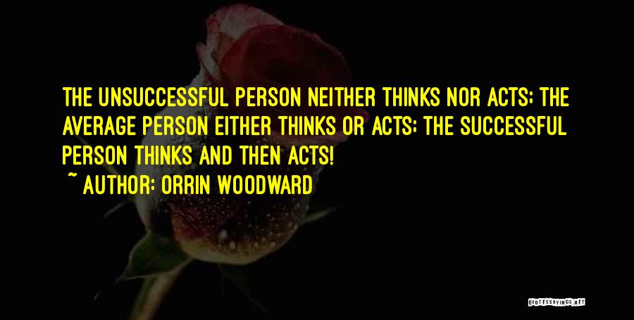 Orrin Woodward Quotes: The Unsuccessful Person Neither Thinks Nor Acts; The Average Person Either Thinks Or Acts; The Successful Person Thinks And Then