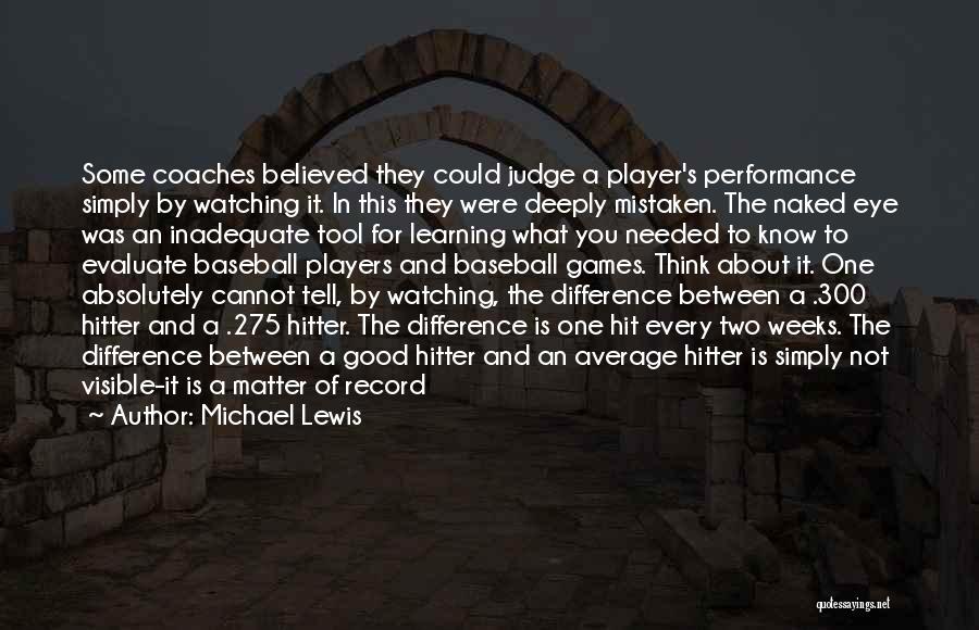 Michael Lewis Quotes: Some Coaches Believed They Could Judge A Player's Performance Simply By Watching It. In This They Were Deeply Mistaken. The