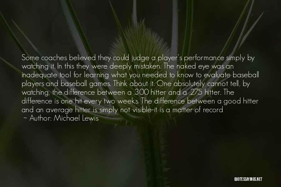 Michael Lewis Quotes: Some Coaches Believed They Could Judge A Player's Performance Simply By Watching It. In This They Were Deeply Mistaken. The