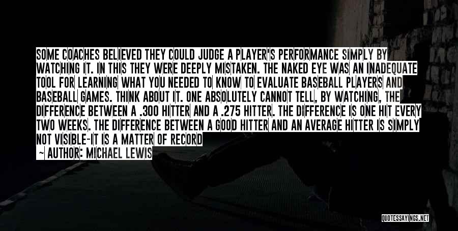 Michael Lewis Quotes: Some Coaches Believed They Could Judge A Player's Performance Simply By Watching It. In This They Were Deeply Mistaken. The