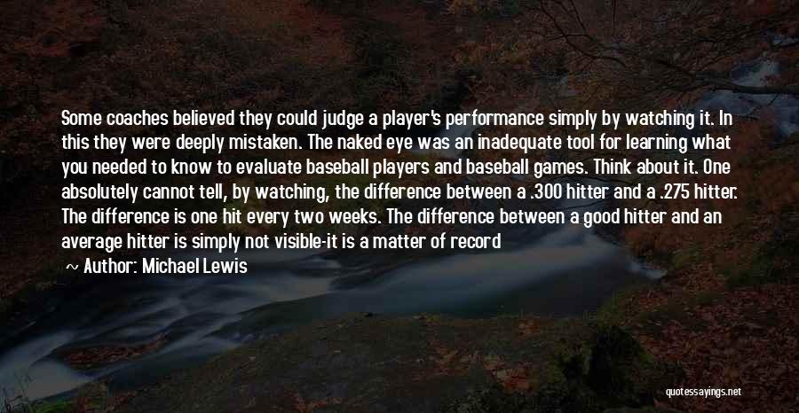 Michael Lewis Quotes: Some Coaches Believed They Could Judge A Player's Performance Simply By Watching It. In This They Were Deeply Mistaken. The