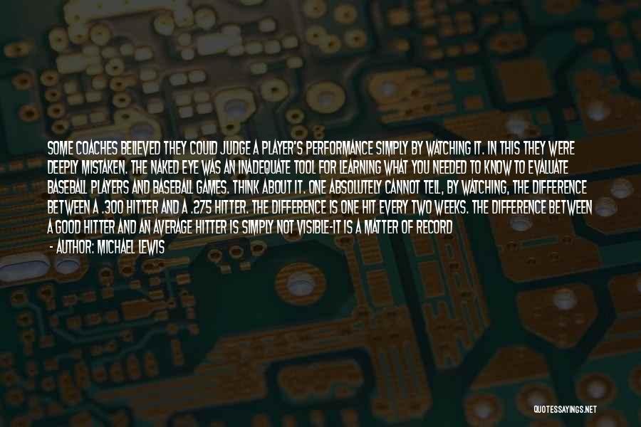 Michael Lewis Quotes: Some Coaches Believed They Could Judge A Player's Performance Simply By Watching It. In This They Were Deeply Mistaken. The