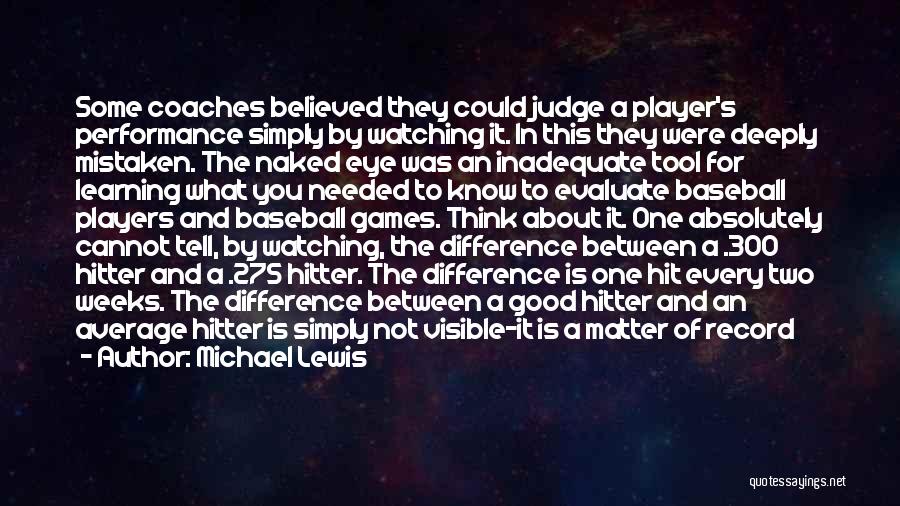 Michael Lewis Quotes: Some Coaches Believed They Could Judge A Player's Performance Simply By Watching It. In This They Were Deeply Mistaken. The