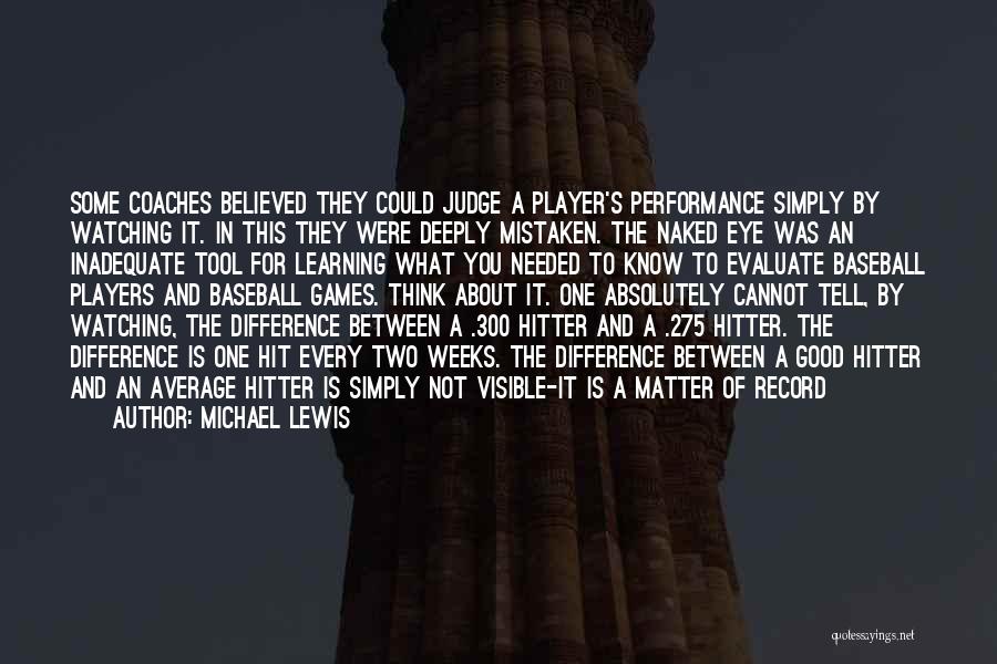 Michael Lewis Quotes: Some Coaches Believed They Could Judge A Player's Performance Simply By Watching It. In This They Were Deeply Mistaken. The