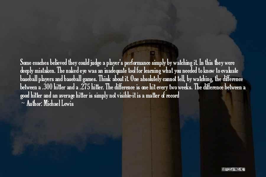 Michael Lewis Quotes: Some Coaches Believed They Could Judge A Player's Performance Simply By Watching It. In This They Were Deeply Mistaken. The