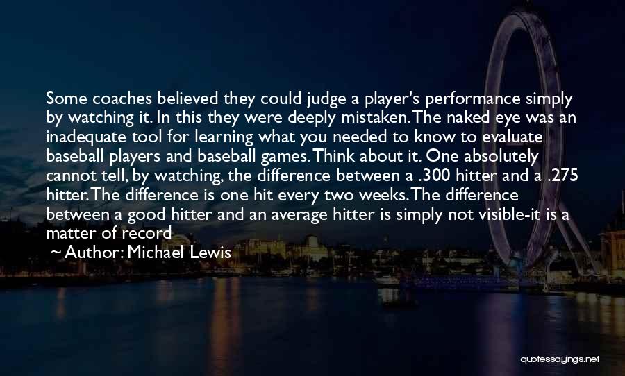Michael Lewis Quotes: Some Coaches Believed They Could Judge A Player's Performance Simply By Watching It. In This They Were Deeply Mistaken. The