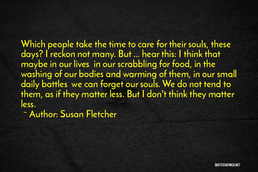 Susan Fletcher Quotes: Which People Take The Time To Care For Their Souls, These Days? I Reckon Not Many. But ... Hear This: