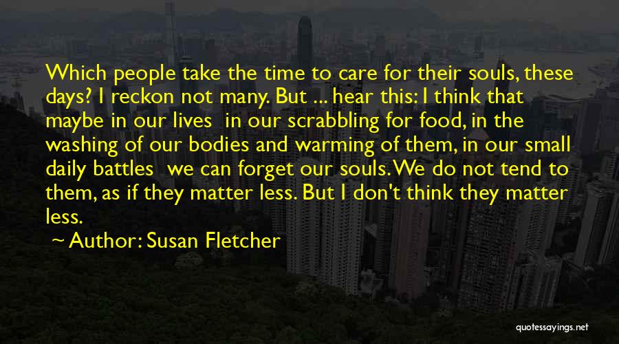 Susan Fletcher Quotes: Which People Take The Time To Care For Their Souls, These Days? I Reckon Not Many. But ... Hear This: