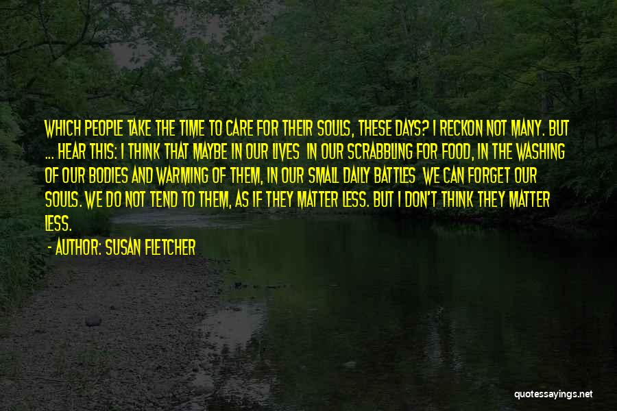 Susan Fletcher Quotes: Which People Take The Time To Care For Their Souls, These Days? I Reckon Not Many. But ... Hear This: