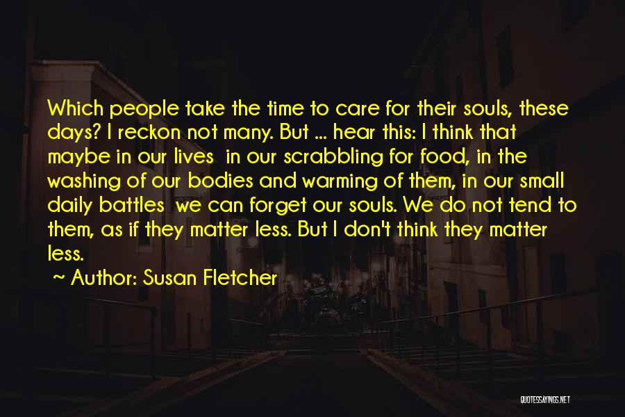 Susan Fletcher Quotes: Which People Take The Time To Care For Their Souls, These Days? I Reckon Not Many. But ... Hear This: