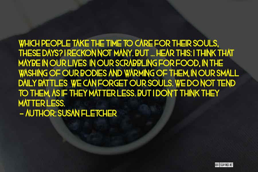 Susan Fletcher Quotes: Which People Take The Time To Care For Their Souls, These Days? I Reckon Not Many. But ... Hear This: