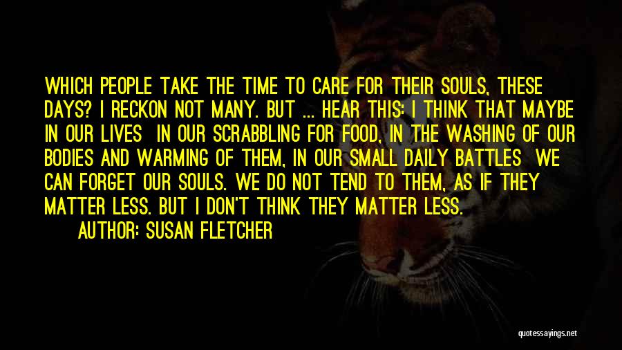 Susan Fletcher Quotes: Which People Take The Time To Care For Their Souls, These Days? I Reckon Not Many. But ... Hear This:
