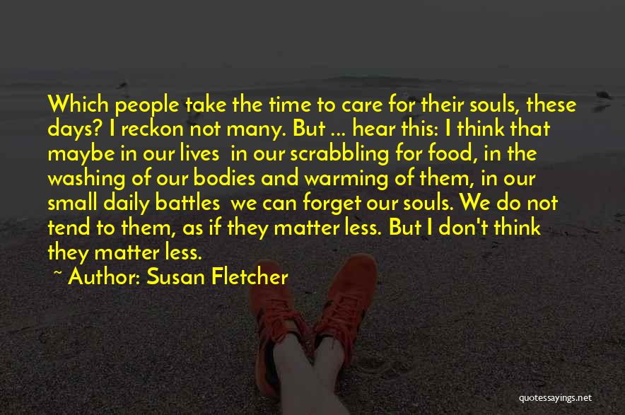 Susan Fletcher Quotes: Which People Take The Time To Care For Their Souls, These Days? I Reckon Not Many. But ... Hear This: