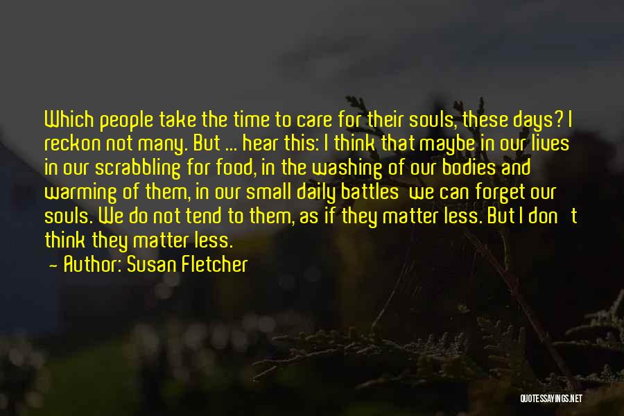 Susan Fletcher Quotes: Which People Take The Time To Care For Their Souls, These Days? I Reckon Not Many. But ... Hear This: