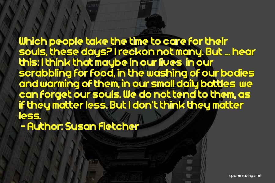 Susan Fletcher Quotes: Which People Take The Time To Care For Their Souls, These Days? I Reckon Not Many. But ... Hear This: