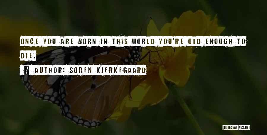 Soren Kierkegaard Quotes: Once You Are Born In This World You're Old Enough To Die.