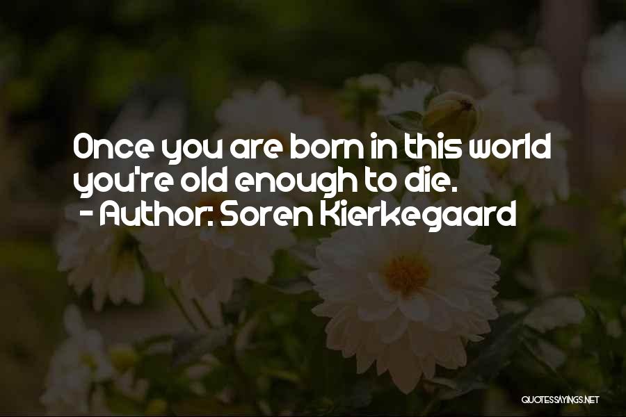 Soren Kierkegaard Quotes: Once You Are Born In This World You're Old Enough To Die.