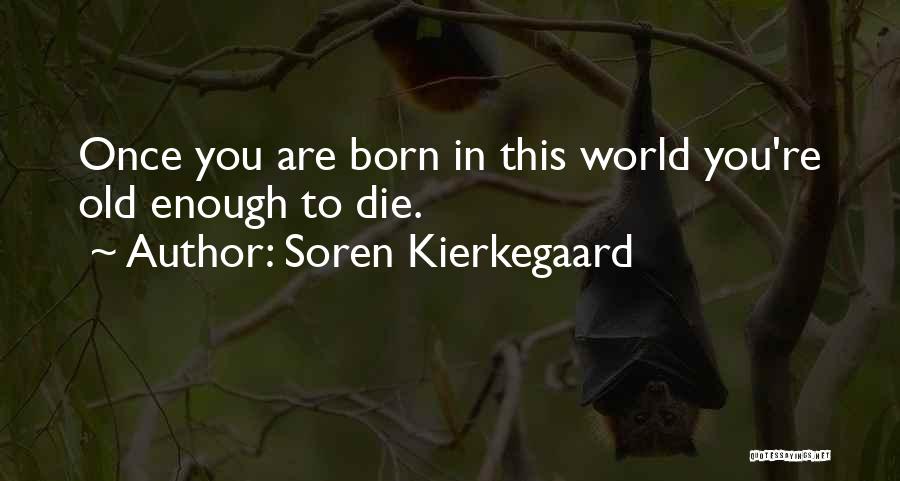 Soren Kierkegaard Quotes: Once You Are Born In This World You're Old Enough To Die.