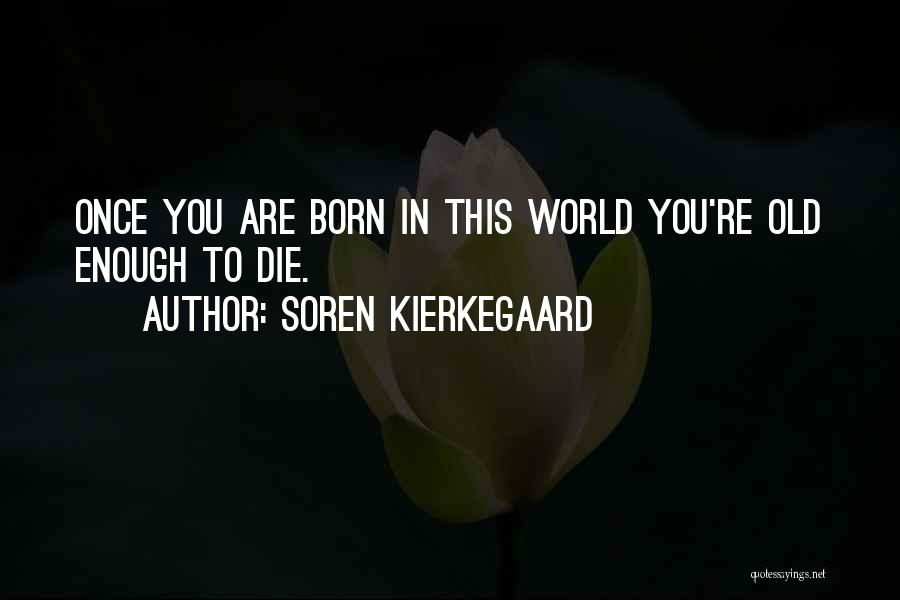 Soren Kierkegaard Quotes: Once You Are Born In This World You're Old Enough To Die.