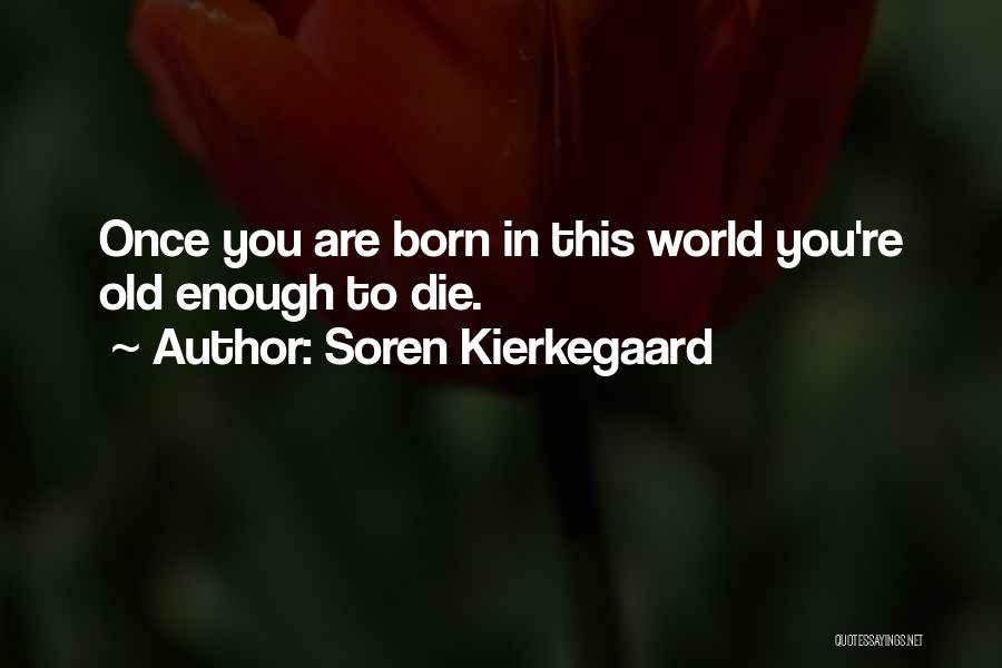 Soren Kierkegaard Quotes: Once You Are Born In This World You're Old Enough To Die.