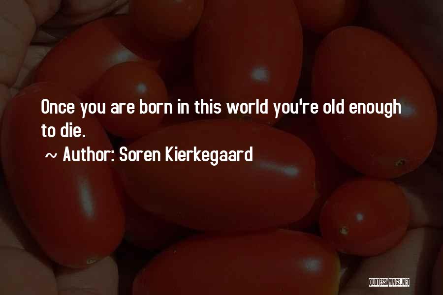 Soren Kierkegaard Quotes: Once You Are Born In This World You're Old Enough To Die.