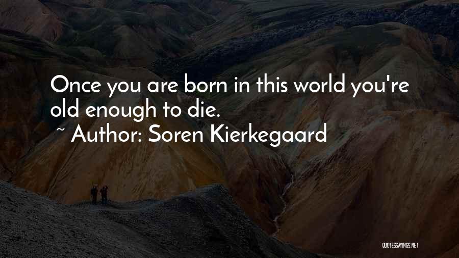 Soren Kierkegaard Quotes: Once You Are Born In This World You're Old Enough To Die.