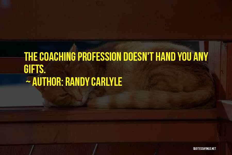 Randy Carlyle Quotes: The Coaching Profession Doesn't Hand You Any Gifts.