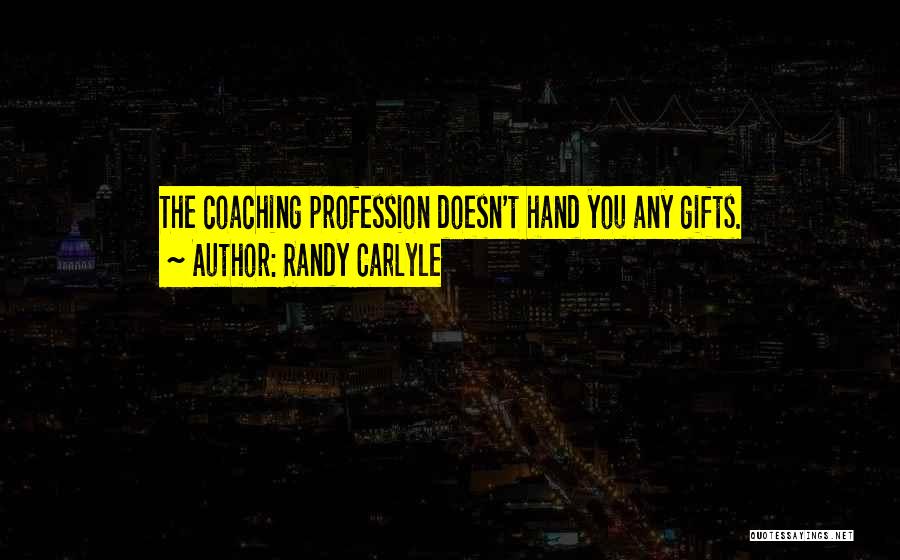 Randy Carlyle Quotes: The Coaching Profession Doesn't Hand You Any Gifts.