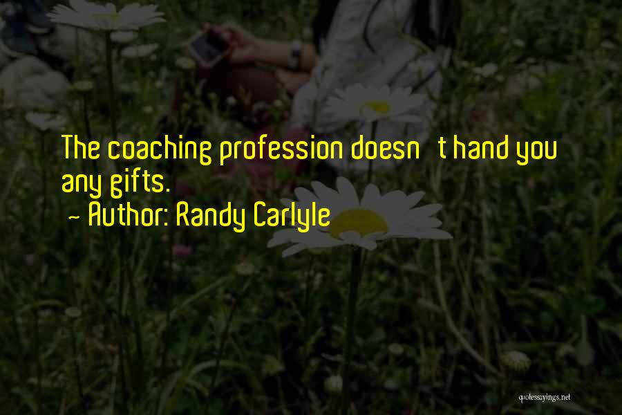 Randy Carlyle Quotes: The Coaching Profession Doesn't Hand You Any Gifts.