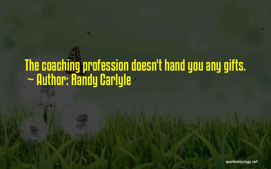 Randy Carlyle Quotes: The Coaching Profession Doesn't Hand You Any Gifts.