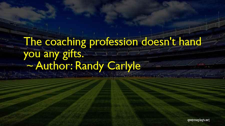 Randy Carlyle Quotes: The Coaching Profession Doesn't Hand You Any Gifts.