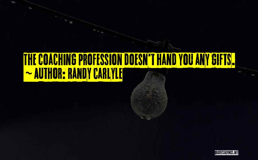 Randy Carlyle Quotes: The Coaching Profession Doesn't Hand You Any Gifts.