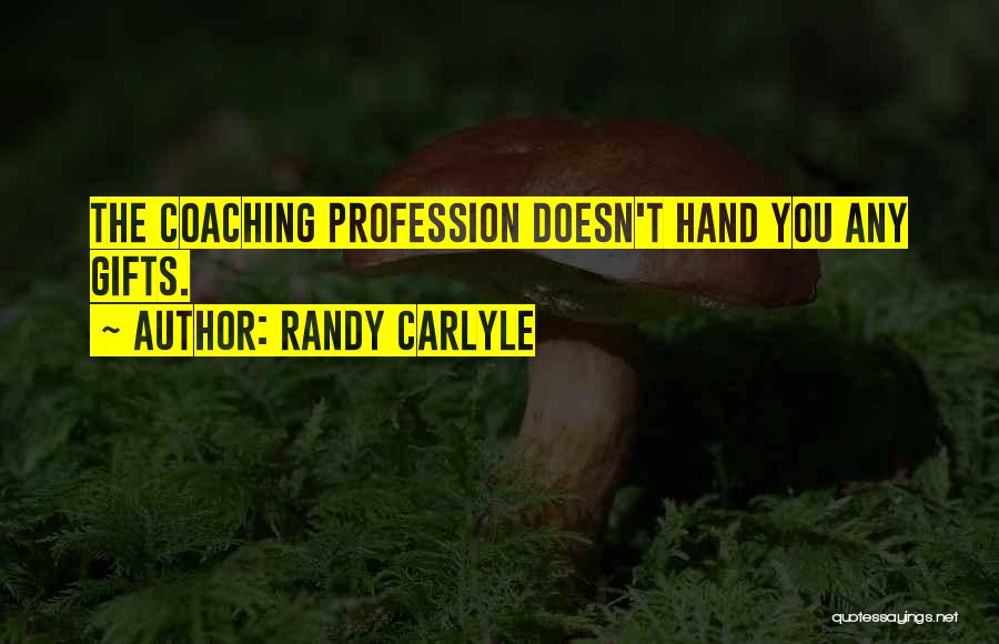 Randy Carlyle Quotes: The Coaching Profession Doesn't Hand You Any Gifts.