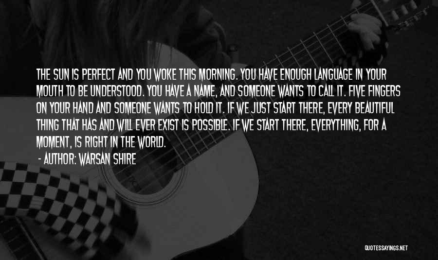 Warsan Shire Quotes: The Sun Is Perfect And You Woke This Morning. You Have Enough Language In Your Mouth To Be Understood. You