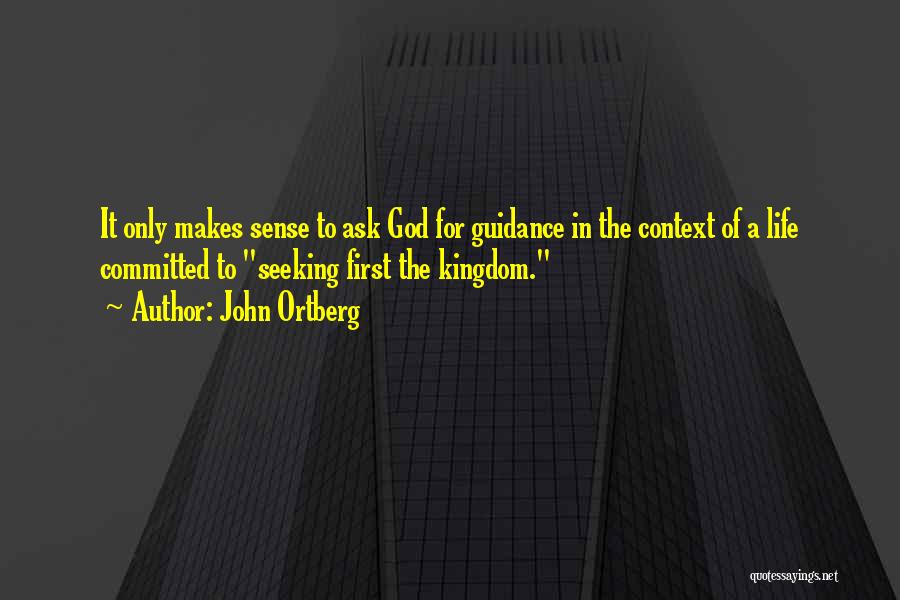John Ortberg Quotes: It Only Makes Sense To Ask God For Guidance In The Context Of A Life Committed To Seeking First The