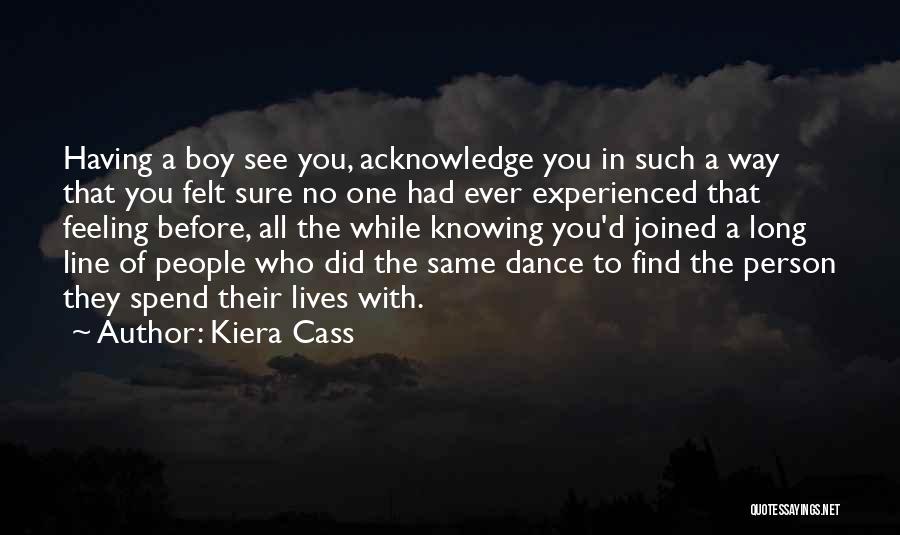 Kiera Cass Quotes: Having A Boy See You, Acknowledge You In Such A Way That You Felt Sure No One Had Ever Experienced